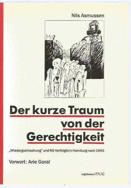 Der kurze Traum von der Gerechtigkeit. ''Wiedergutmachung'' und NS-Verfolgte in Hamburg nach 1945.