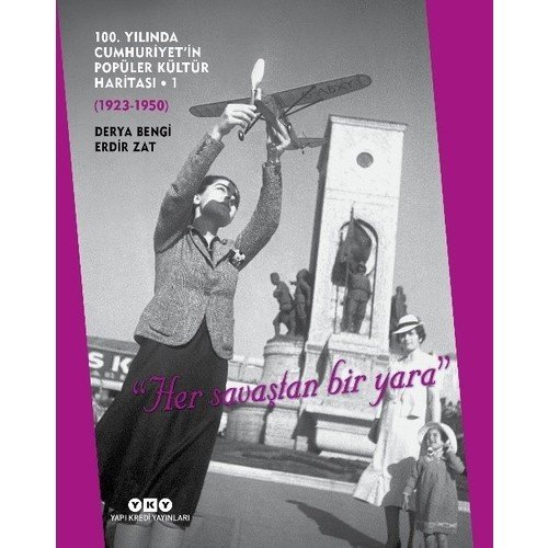 100. Yılında Cumhuriyet’in Popüler Kültür Haritası – 1 (1923 – 1950) “Her Savaştan Bir Yara” - Derya Bengi – Erdir Zat