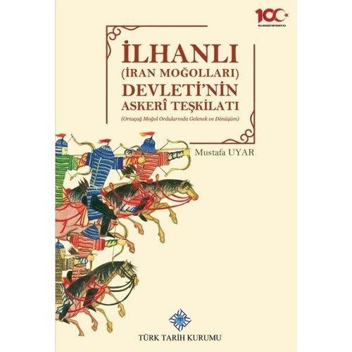İlhanlı (İran Moğolları) Devleti'nin Askeri Teşkilatı (Ortaçağ Moğol Ordularında Gelenek ve Dönüşüm)