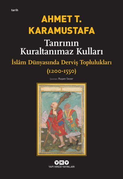 Tanrının Kuraltanımaz Kulları – İslâm Dünyasında Derviş Toplulukları (1200-1550) - Ahmet T. Karamustafa