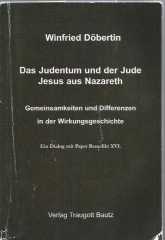 Das Judentum und der Jude Jesus aus Nazareth. Gemeinsamkeiten und Differenzen in der Wirkungsgeschichte. Ein Dialog mit Papst Benedikt XVI.