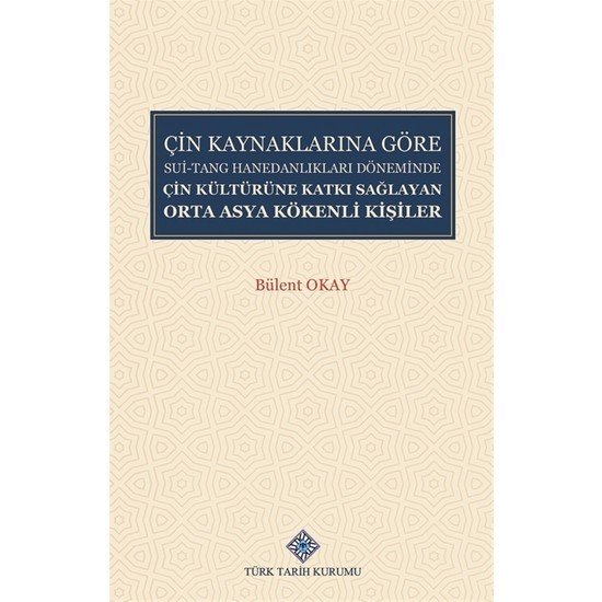 Çin Kaynaklarına Göre Sui-Tang Hanedanlıkları Döneminde Çin Kültürüne Katkı Sağlayan Orta Asya Kökenli Kişiler - Bülent Okay